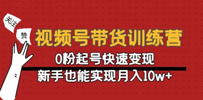 视频号带货训练营：0粉起号快速变现云创网-网创项目资源站-副业项目-创业项目-搞钱项目云创网