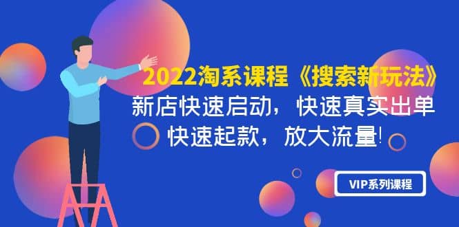 2022淘系课程《搜索新玩法》新店快速启动 快速真实出单 快速起款 放大流量云创网-网创项目资源站-副业项目-创业项目-搞钱项目云创网