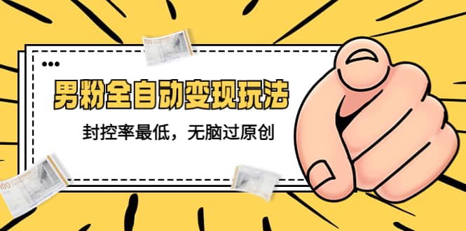 价值1980的男粉全自动变现玩法，封控率最低，无脑过原创云创网-网创项目资源站-副业项目-创业项目-搞钱项目云创网