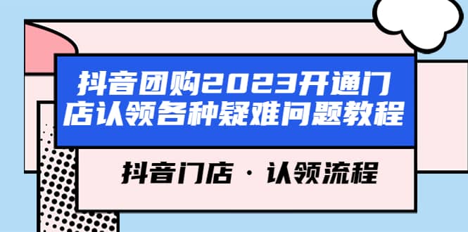 抖音团购2023开通门店认领各种疑难问题教程，抖音门店·认领流程云创网-网创项目资源站-副业项目-创业项目-搞钱项目云创网