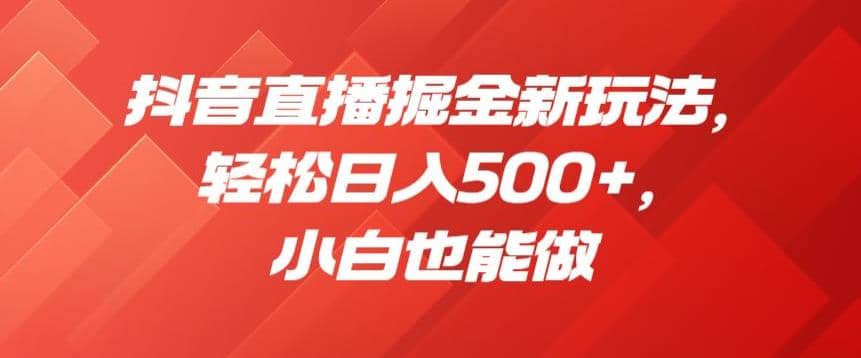 抖音直播掘金新玩法，轻松日入500+，小白也能做【揭秘】云创网-网创项目资源站-副业项目-创业项目-搞钱项目云创网