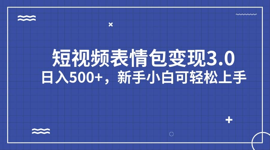 短视频表情包变现项目3.0，日入500+，新手小白轻松上手（教程+资料）云创网-网创项目资源站-副业项目-创业项目-搞钱项目云创网