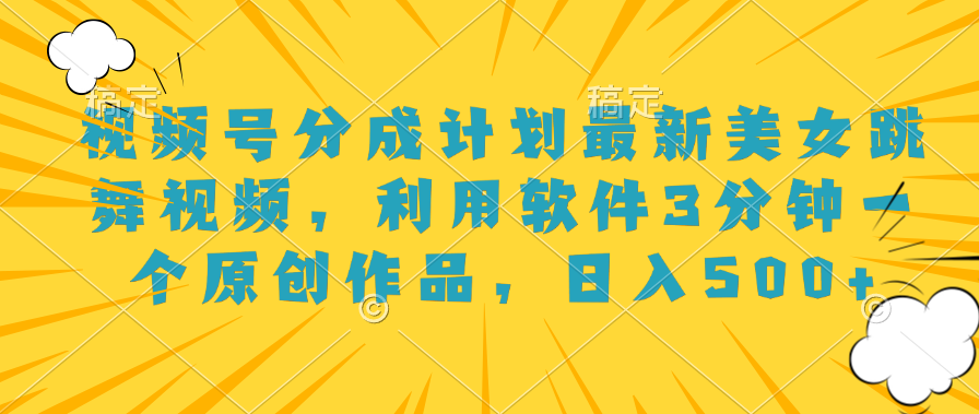 视频号分成计划最新美女跳舞视频，利用软件3分钟一个原创作品，日入500+云创网-网创项目资源站-副业项目-创业项目-搞钱项目云创网
