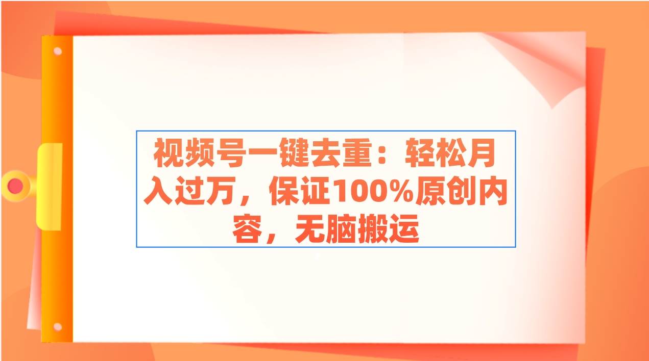 视频号一键去重：轻松月入过万，保证100%原创内容，无脑搬运云创网-网创项目资源站-副业项目-创业项目-搞钱项目云创网