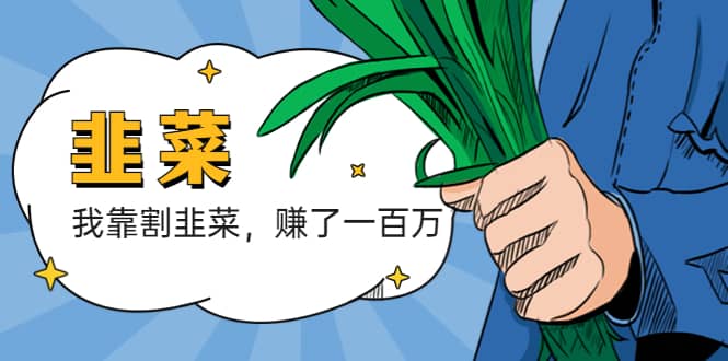 我靠割韭菜 赚了一百万云创网-网创项目资源站-副业项目-创业项目-搞钱项目云创网