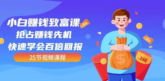 【全网最火】小白赚钱致富课：抢占赚钱先机快速学会百倍回报（25节视频）云创网-网创项目资源站-副业项目-创业项目-搞钱项目云创网