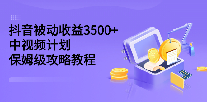 抖音被动收益3500+，中视频计划保姆级攻略教程云创网-网创项目资源站-副业项目-创业项目-搞钱项目云创网