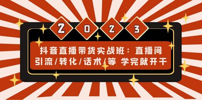 抖音直播带货实战班：直播间引流/转化/话术/等 学完就开干(无水印)云创网-网创项目资源站-副业项目-创业项目-搞钱项目云创网