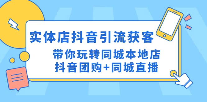 实体店抖音引流获客实操课：带你玩转同城本地店抖音团购+同城直播云创网-网创项目资源站-副业项目-创业项目-搞钱项目云创网