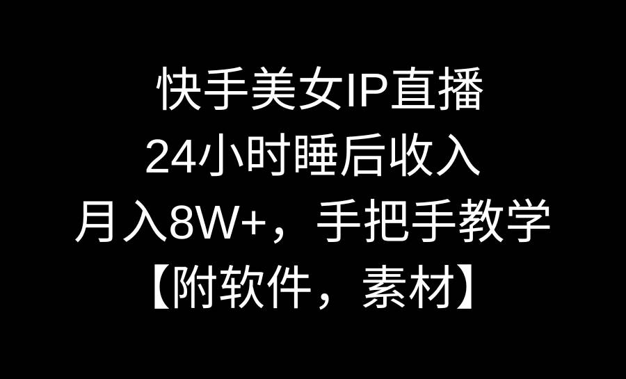 快手美女IP直播，24小时睡后收入，月入8W+，手把手教学【附软件，素材】云创网-网创项目资源站-副业项目-创业项目-搞钱项目云创网