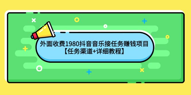 外面收费1980抖音音乐接任务赚钱项目【任务渠道+详细教程】云创网-网创项目资源站-副业项目-创业项目-搞钱项目云创网