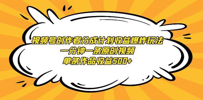 视频号创作者分成计划收益爆炸玩法，一分钟一条原创视频，单条作品收益500+云创网-网创项目资源站-副业项目-创业项目-搞钱项目云创网