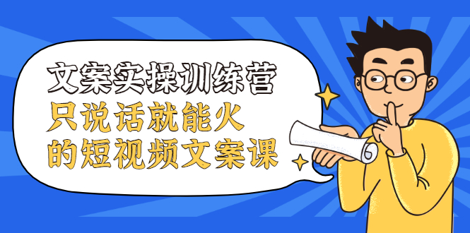 文案实操训练营，只说话就能火的短视频文案课云创网-网创项目资源站-副业项目-创业项目-搞钱项目云创网