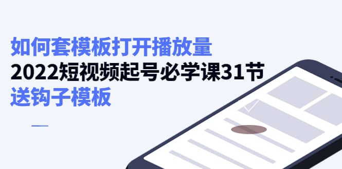 如何套模板打开播放量，2022短视频起号必学课31节，送钩子模板云创网-网创项目资源站-副业项目-创业项目-搞钱项目云创网