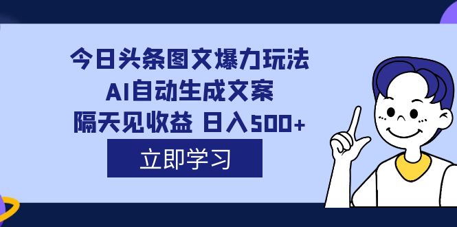 外面收费1980的今日头条图文爆力玩法,AI自动生成文案，隔天见收益 日入500+云创网-网创项目资源站-副业项目-创业项目-搞钱项目云创网