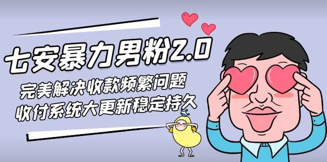 七安暴力男粉2.0 完美解决收款频繁问题 收付系统大更新稳定持久(教程+素材)云创网-网创项目资源站-副业项目-创业项目-搞钱项目云创网