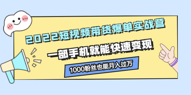 2022短视频带货爆单实战营，一部手机就能快速变现云创网-网创项目资源站-副业项目-创业项目-搞钱项目云创网