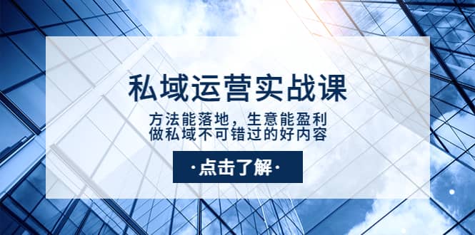 私域运营实战课：方法能落地，生意能盈利，做私域不可错过的好内容云创网-网创项目资源站-副业项目-创业项目-搞钱项目云创网