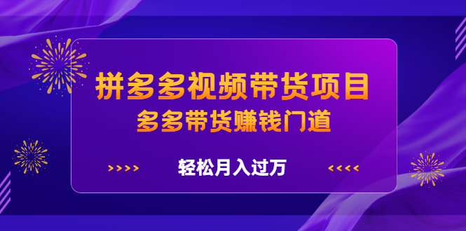 拼多多视频带货项目，多多带货赚钱门道 价值368元云创网-网创项目资源站-副业项目-创业项目-搞钱项目云创网