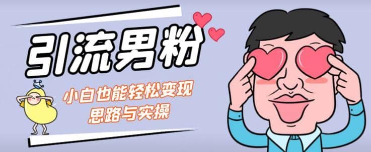 引流男粉+小白也能暴力变现的思路与实操【揭秘】云创网-网创项目资源站-副业项目-创业项目-搞钱项目云创网