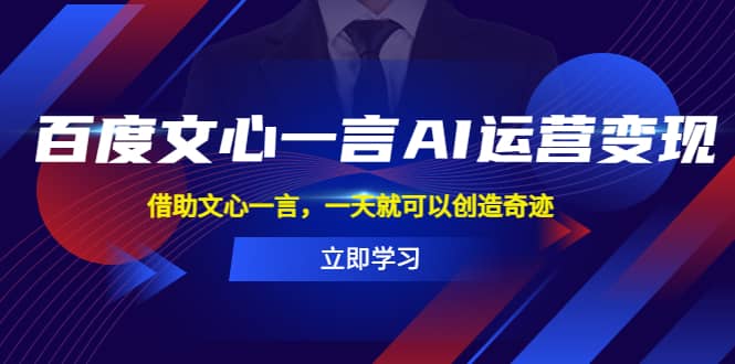 百度·文心一言AI·运营变现，借助文心一言，一天就可以创造奇迹云创网-网创项目资源站-副业项目-创业项目-搞钱项目云创网