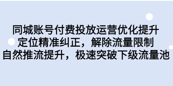 同城账号付费投放运营优化提升，定位精准纠正，解除流量限制，自然推流提升，极速突破下级流量池云创网-网创项目资源站-副业项目-创业项目-搞钱项目云创网