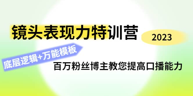 镜头表现力特训营：百万粉丝博主教您提高口播能力，底层逻辑+万能模板云创网-网创项目资源站-副业项目-创业项目-搞钱项目云创网