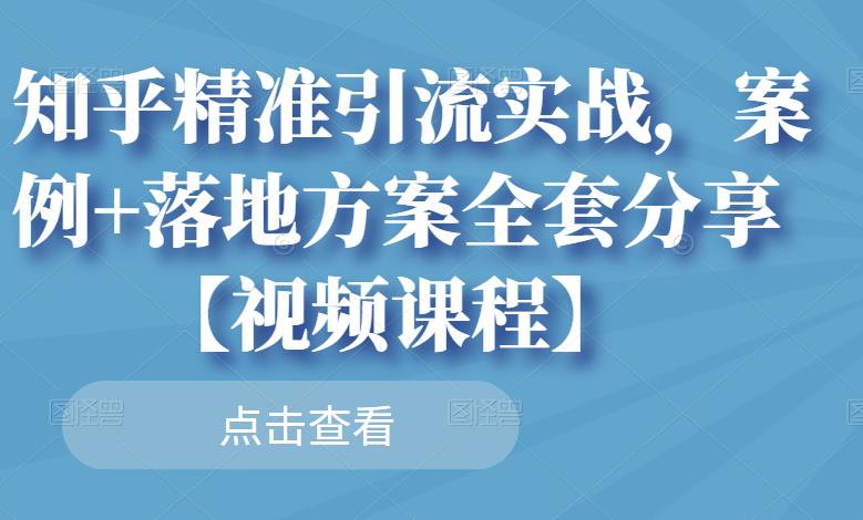 知乎精准引流实战，案例+落地方案全套分享【视频课程】云创网-网创项目资源站-副业项目-创业项目-搞钱项目云创网