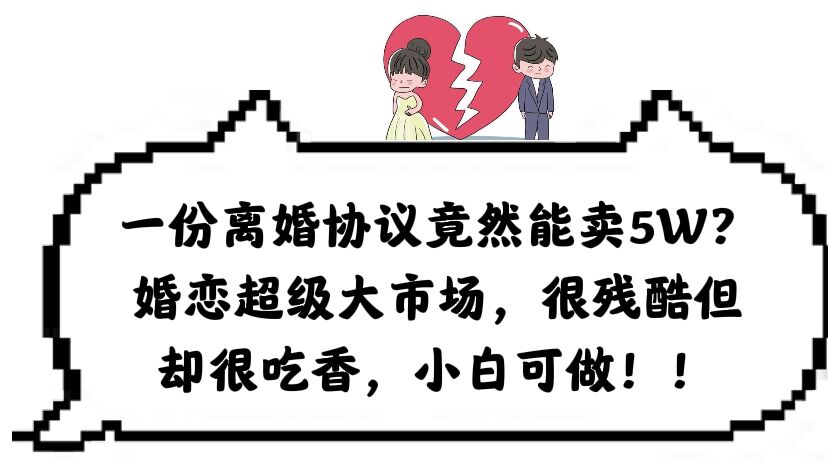 一份离婚协议竟然能卖5W？婚恋超级大市场，很残酷但却很吃香，小白可做云创网-网创项目资源站-副业项目-创业项目-搞钱项目云创网