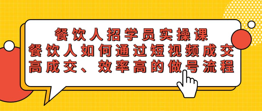 餐饮人招学员实操课，餐饮人如何通过短视频成交，高成交、效率高的做号流程云创网-网创项目资源站-副业项目-创业项目-搞钱项目云创网