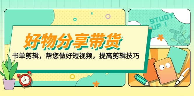 好物/分享/带货、书单剪辑，帮您做好短视频，提高剪辑技巧 打造百人直播间云创网-网创项目资源站-副业项目-创业项目-搞钱项目云创网