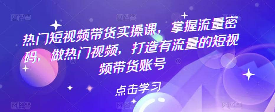 热门短视频带货实战 掌握流量密码 做热门视频 打造有流量的短视频带货账号云创网-网创项目资源站-副业项目-创业项目-搞钱项目云创网