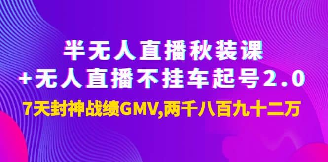 半无人直播秋装课+无人直播不挂车起号2.0：7天封神战绩GMV两千八百九十二万云创网-网创项目资源站-副业项目-创业项目-搞钱项目云创网