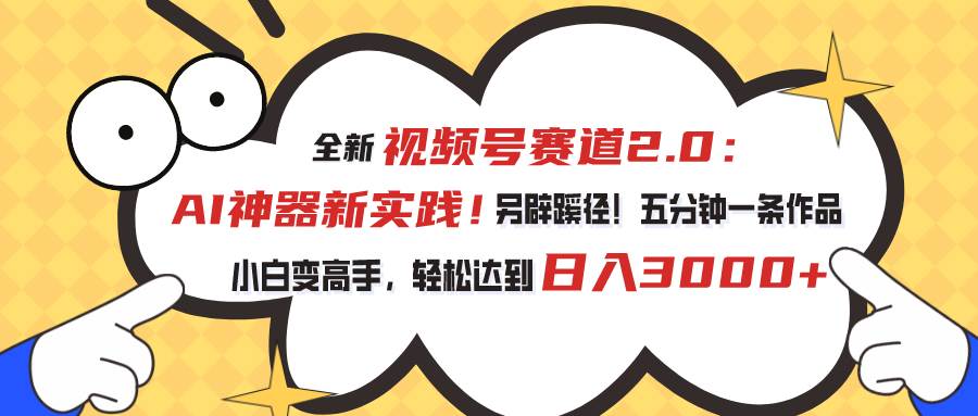 视频号赛道2.0：AI神器新实践！另辟蹊径！五分钟一条作品，小白变高手…云创网-网创项目资源站-副业项目-创业项目-搞钱项目云创网
