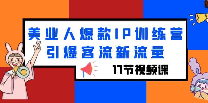 美业人爆款IP训练营，引爆客流新流量（17节视频课）云创网-网创项目资源站-副业项目-创业项目-搞钱项目云创网