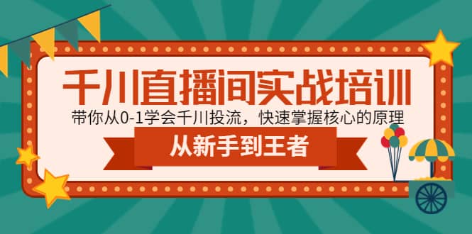 千川直播间实战培训：带你从0-1学会千川投流，快速掌握核心的原理云创网-网创项目资源站-副业项目-创业项目-搞钱项目云创网
