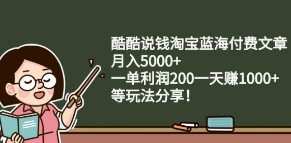 酷酷说钱淘宝蓝海付费文章:月入5000+一单利润200一天赚1000+(等玩法分享)云创网-网创项目资源站-副业项目-创业项目-搞钱项目云创网