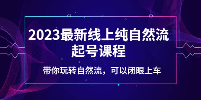 2023最新线上纯自然流起号课程，带你玩转自然流，可以闭眼上车云创网-网创项目资源站-副业项目-创业项目-搞钱项目云创网