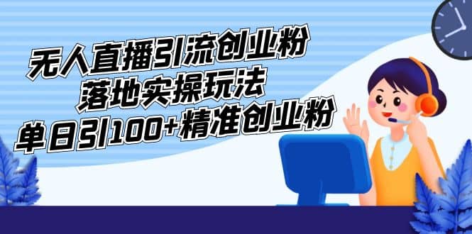 外面收费3980的无人直播引流创业粉落地实操玩法，单日引100+精准创业粉云创网-网创项目资源站-副业项目-创业项目-搞钱项目云创网