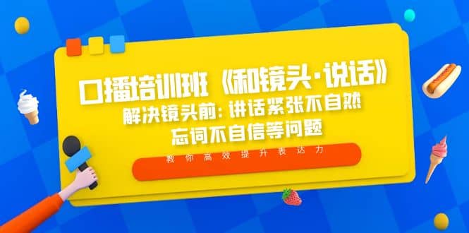 口播培训班《和镜头·说话》 解决镜头前:讲话紧张不自然 忘词不自信等问题云创网-网创项目资源站-副业项目-创业项目-搞钱项目云创网