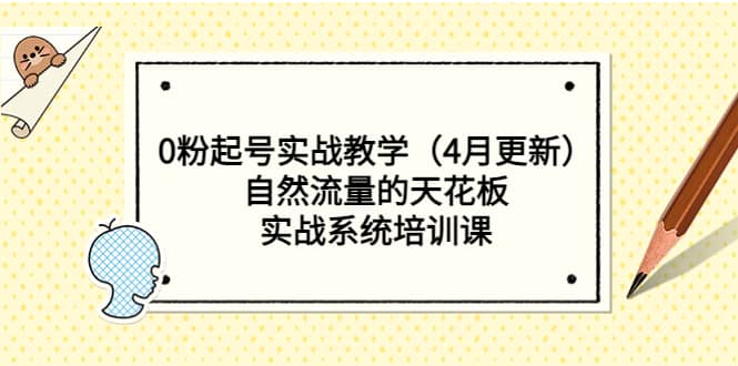 0粉起号实战教学（4月更新）自然流量的天花板，实战系统培训课云创网-网创项目资源站-副业项目-创业项目-搞钱项目云创网