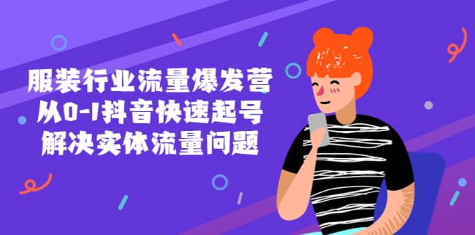 服装行业流量爆发营，从0-1抖音快速起号/解决实体流量问题云创网-网创项目资源站-副业项目-创业项目-搞钱项目云创网