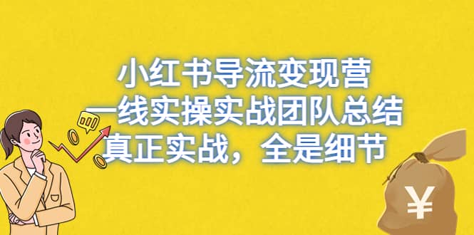 小红书导流变现营，一线实战团队总结，真正实战，全是细节，全平台适用云创网-网创项目资源站-副业项目-创业项目-搞钱项目云创网