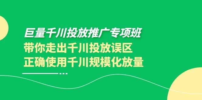 巨量千川投放推广专项班，带你走出千川投放误区正确使用千川规模化放量云创网-网创项目资源站-副业项目-创业项目-搞钱项目云创网