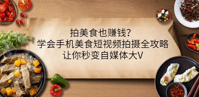拍美食也赚钱？学会手机美食短视频拍摄全攻略，让你秒变自媒体大V云创网-网创项目资源站-副业项目-创业项目-搞钱项目云创网