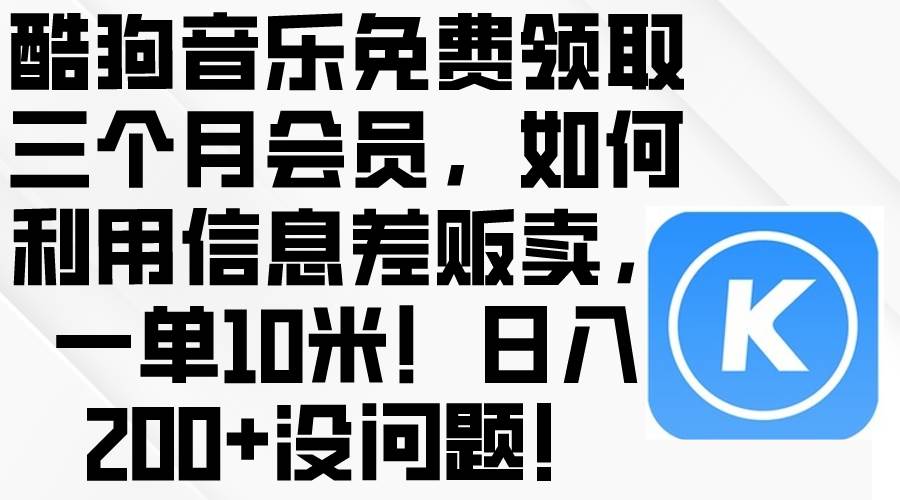 酷狗音乐免费领取三个月会员，利用信息差贩卖，一单10米！日入200+没问题云创网-网创项目资源站-副业项目-创业项目-搞钱项目云创网