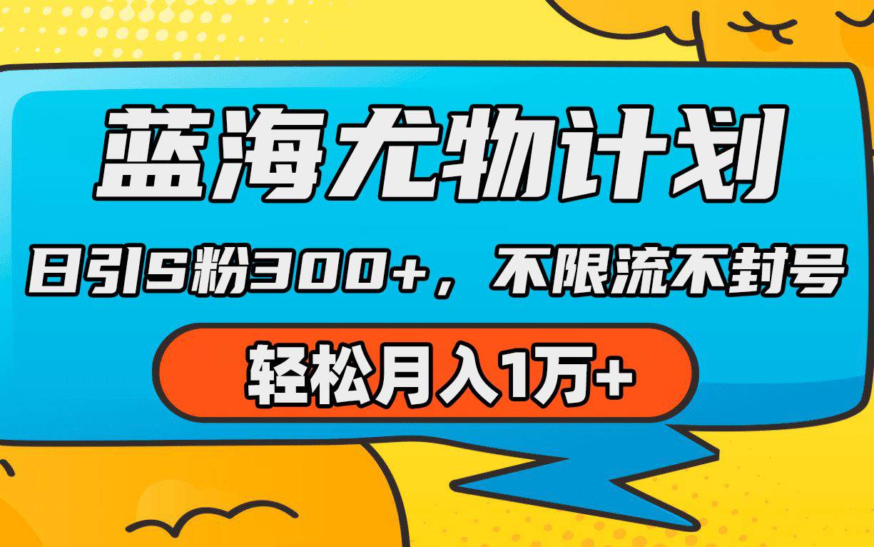 蓝海尤物计划，AI重绘美女视频，日引s粉300+，不限流不封号，轻松月入1万+云创网-网创项目资源站-副业项目-创业项目-搞钱项目云创网