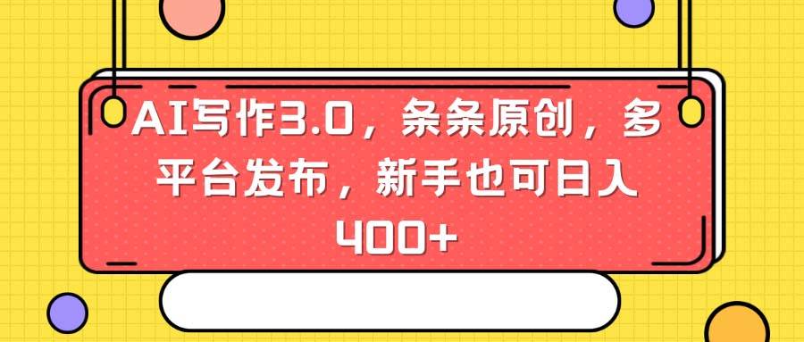 AI写作3.0，条条原创，多平台发布，新手也可日入400+云创网-网创项目资源站-副业项目-创业项目-搞钱项目云创网