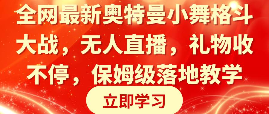全网最新奥特曼小舞格斗大战，无人直播，礼物收不停，保姆级落地教学云创网-网创项目资源站-副业项目-创业项目-搞钱项目云创网
