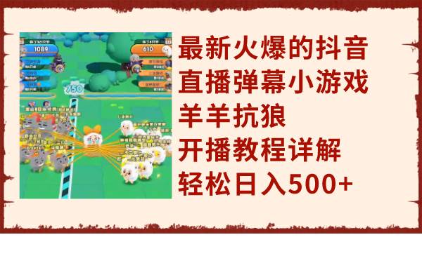 最新火爆的抖音直播弹幕小游戏羊羊抗狼，开播教程详解，轻松日入500+云创网-网创项目资源站-副业项目-创业项目-搞钱项目云创网